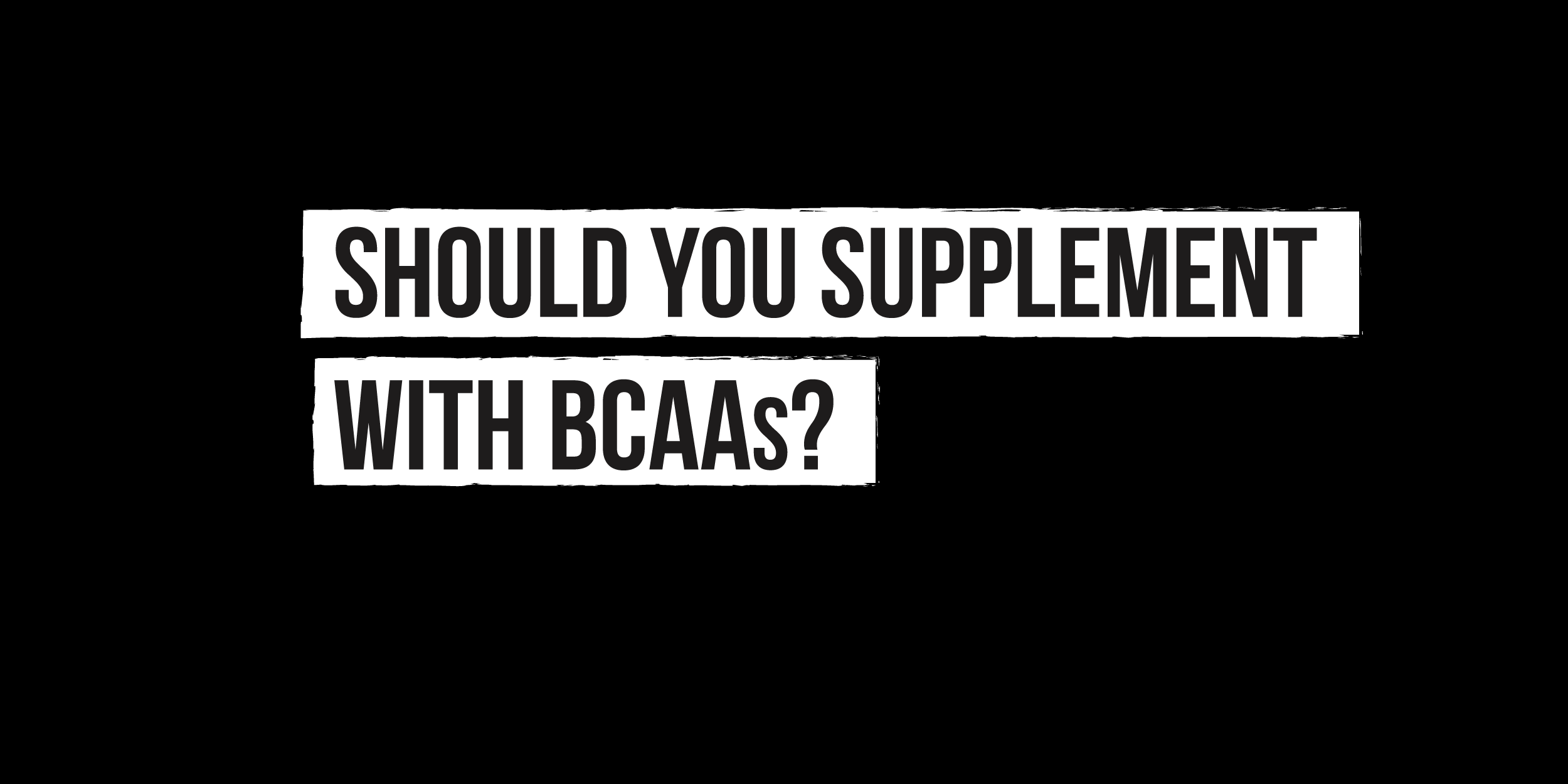 Should You Supplement with BCAAs? Physiqonomics